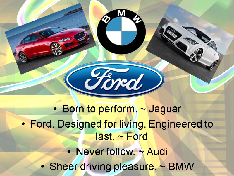 Born to perform. ~ Jaguar  Ford. Designed for living. Engineered to last. ~